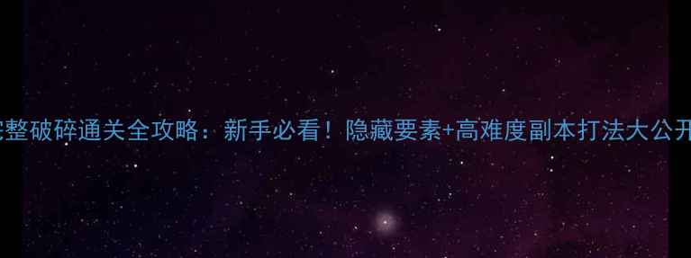 图片 完整破碎通关全攻略：新手必看！隐藏要素+高难度副本打法大公开1