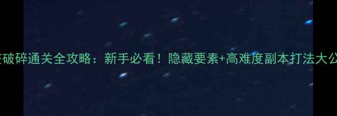图片 完整破碎通关全攻略：新手必看！隐藏要素+高难度副本打法大公开2