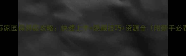 图片 完美国际家园保姆级攻略：快速上手+隐藏技巧+资源全（附新手必看指南）
