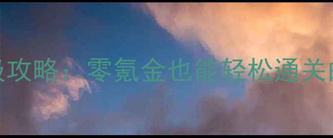 图片 完美国际最新不赦堂保姆级攻略：零氪金也能轻松通关的副本打法与装备搭配指南