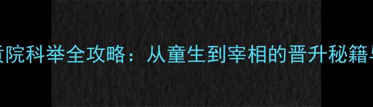 图片 官居几品贡院科举全攻略：从童生到宰相的晋升秘籍与答题技巧