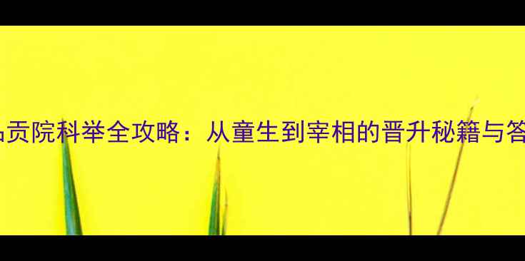 图片 官居几品贡院科举全攻略：从童生到宰相的晋升秘籍与答题技巧1