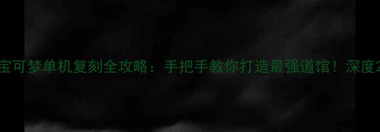 图片 宝可梦单机复刻全攻略：手把手教你打造最强道馆！深度2