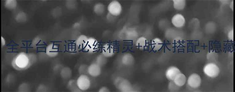 图片 宝可梦复刻版保姆级攻略：全平台互通必练精灵+战术搭配+隐藏机制全（附零差评版本）2