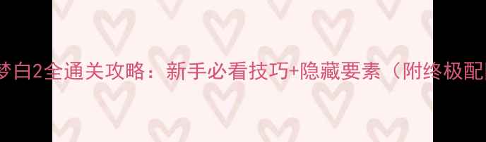 图片 宝可梦白2全通关攻略：新手必看技巧+隐藏要素（附终极配队）2