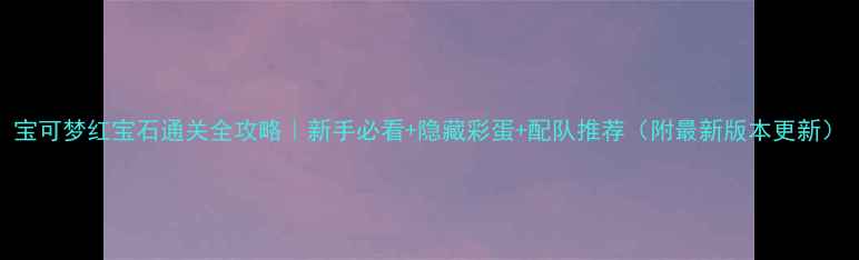 图片 宝可梦红宝石通关全攻略｜新手必看+隐藏彩蛋+配队推荐（附最新版本更新）