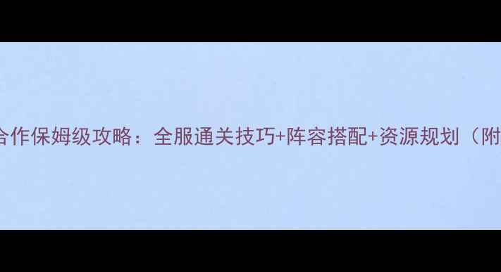 图片 宝石TD双人合作保姆级攻略：全服通关技巧+阵容搭配+资源规划（附懒人图文）1