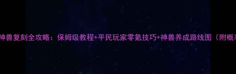 图片 宝石神兽复刻全攻略：保姆级教程+平民玩家零氪技巧+神兽养成路线图（附概率）2