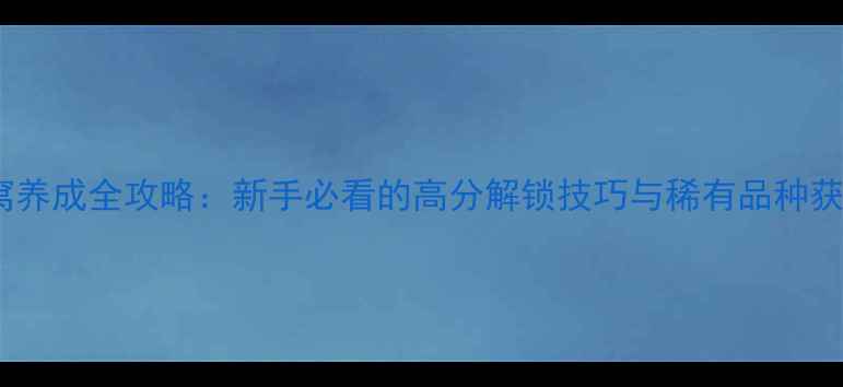 图片 宠物小窝养成全攻略：新手必看的高分解锁技巧与稀有品种获取指南2