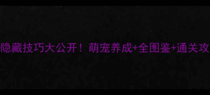 图片 宠物小精灵金版隐藏技巧大公开！萌宠养成+全图鉴+通关攻略（附资源包）