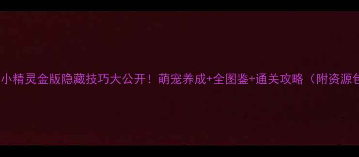 图片 宠物小精灵金版隐藏技巧大公开！萌宠养成+全图鉴+通关攻略（附资源包）1
