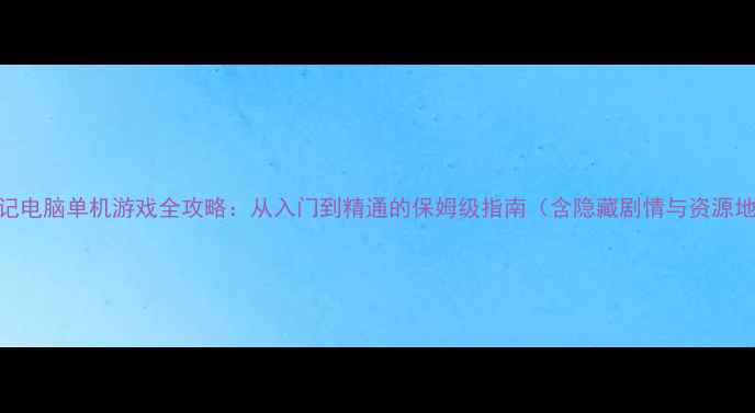 图片 宫廷记电脑单机游戏全攻略：从入门到精通的保姆级指南（含隐藏剧情与资源地图）