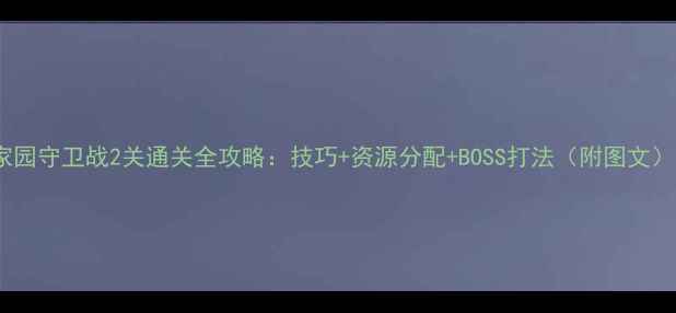 图片 家园守卫战2关通关全攻略：技巧+资源分配+BOSS打法（附图文）1
