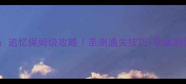 图片 家族计画：追忆保姆级攻略｜亲测通关技巧+隐藏剧情解锁全2