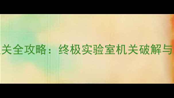 图片 密室逃亡4第4关通关全攻略：终极实验室机关破解与隐藏成就解锁指南