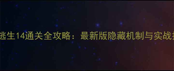 图片 密室逃生14通关全攻略：最新版隐藏机制与实战技巧2
