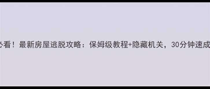 图片 密室逃生必看！最新房屋逃脱攻略：保姆级教程+隐藏机关，30分钟速成高手玩家1