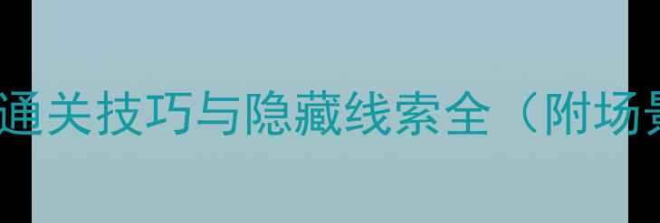 图片 密室逃脱11攻略：15关通关技巧与隐藏线索全（附场景还原+道具使用指南）