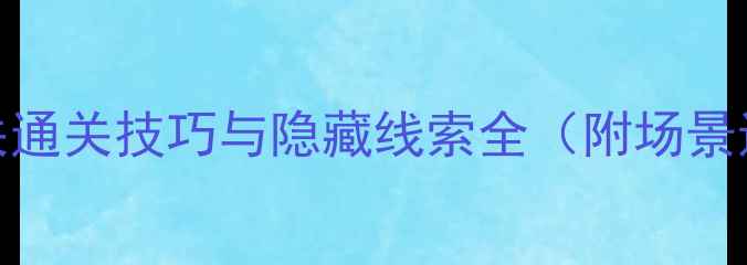 图片 密室逃脱11攻略：15关通关技巧与隐藏线索全（附场景还原+道具使用指南）1