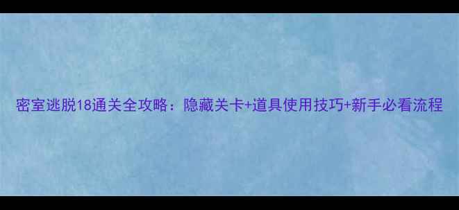 图片 密室逃脱18通关全攻略：隐藏关卡+道具使用技巧+新手必看流程
