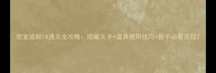 图片 密室逃脱18通关全攻略：隐藏关卡+道具使用技巧+新手必看流程2