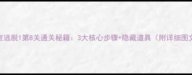 图片 密室逃脱1第8关通关秘籍：3大核心步骤+隐藏道具（附详细图文）