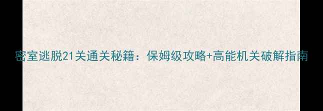 图片 密室逃脱21关通关秘籍：保姆级攻略+高能机关破解指南