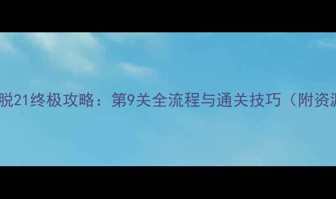 图片 密室逃脱21终极攻略：第9关全流程与通关技巧（附资源包）1