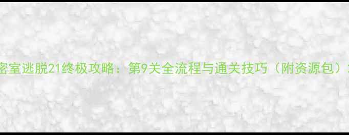 图片 密室逃脱21终极攻略：第9关全流程与通关技巧（附资源包）2