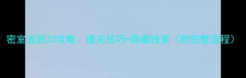 图片 密室逃脱23攻略：通关技巧+隐藏线索（附完整流程）