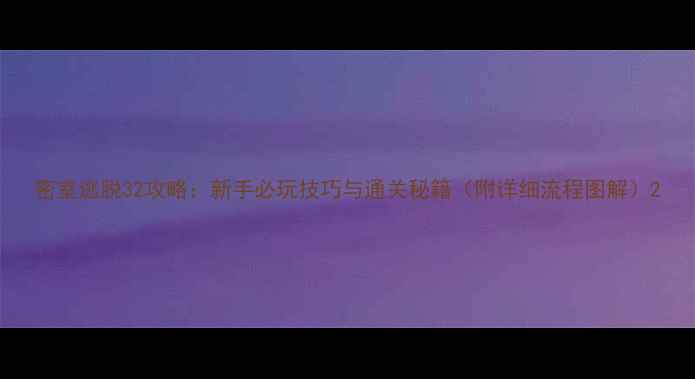 图片 密室逃脱32攻略：新手必玩技巧与通关秘籍（附详细流程图解）2