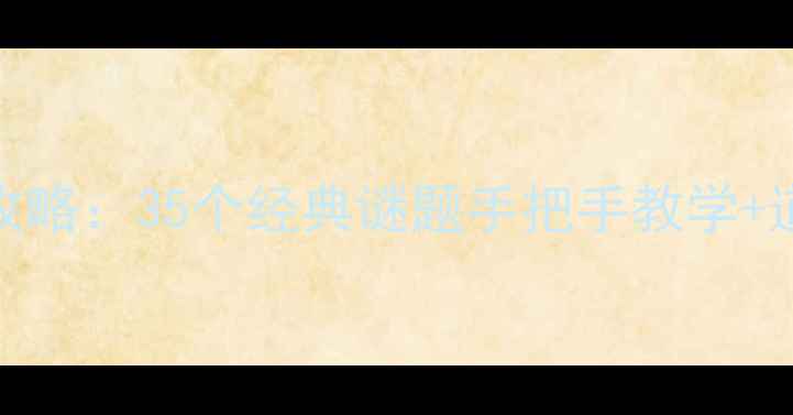 图片 密室逃脱35关通关全攻略：35个经典谜题手把手教学+道具使用技巧大公开！