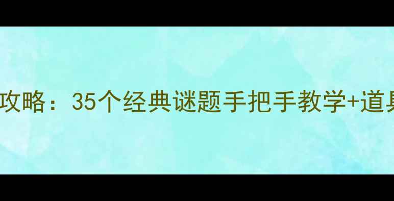图片 密室逃脱35关通关全攻略：35个经典谜题手把手教学+道具使用技巧大公开！2
