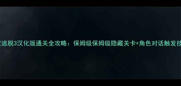 图片 密室逃脱3汉化版通关全攻略：保姆级保姆级隐藏关卡+角色对话触发技巧2