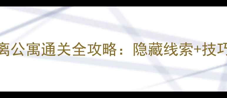 图片 密室逃脱3：逃离公寓通关全攻略：隐藏线索+技巧+新手必看指南