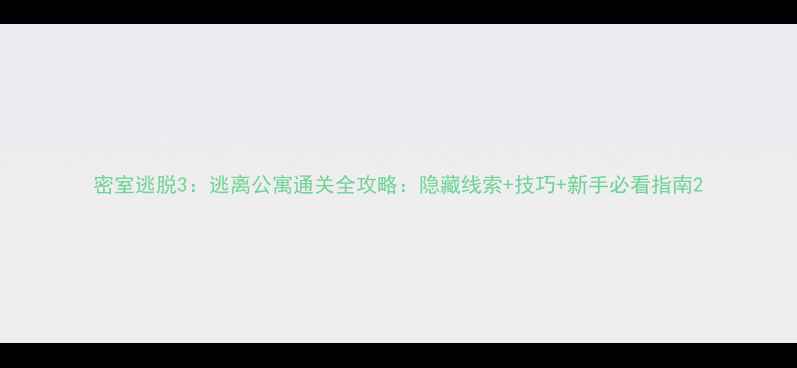 图片 密室逃脱3：逃离公寓通关全攻略：隐藏线索+技巧+新手必看指南2