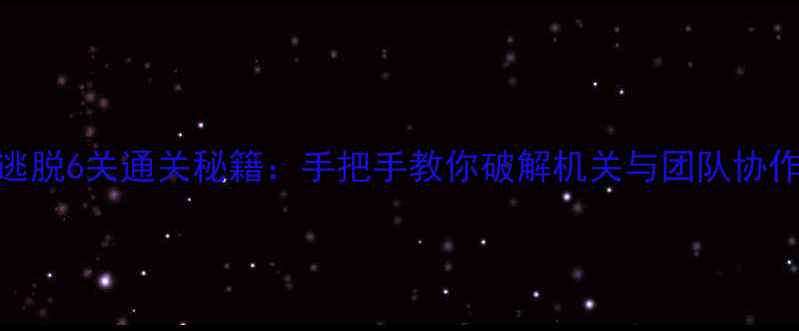 图片 密室逃脱6关通关秘籍：手把手教你破解机关与团队协作技巧