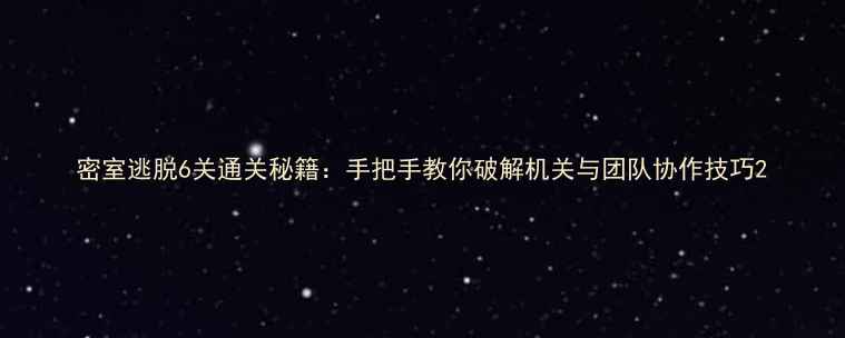 图片 密室逃脱6关通关秘籍：手把手教你破解机关与团队协作技巧2