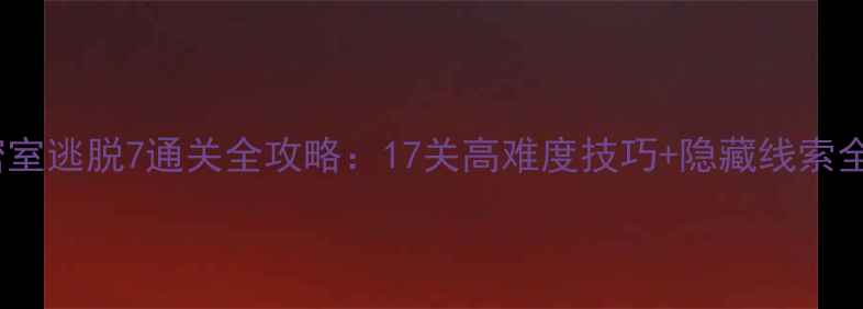 图片 密室逃脱7通关全攻略：17关高难度技巧+隐藏线索全2