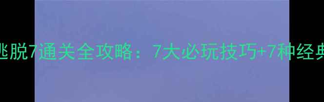 图片 密室逃脱7通关全攻略：7大必玩技巧+7种经典谜题
