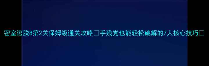 图片 密室逃脱8第2关保姆级通关攻略✨手残党也能轻松破解的7大核心技巧✨