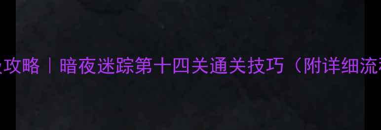 图片 密室逃脱保姆级攻略｜暗夜迷踪第十四关通关技巧（附详细流程+拍照点位）1