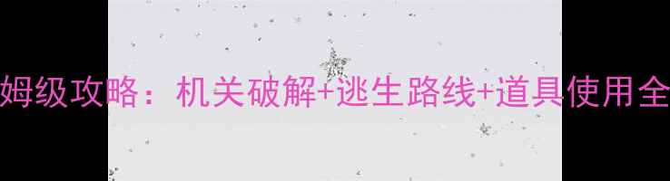 图片 密室逃脱古墓谜踪保姆级攻略：机关破解+逃生路线+道具使用全（附新手避坑指南）