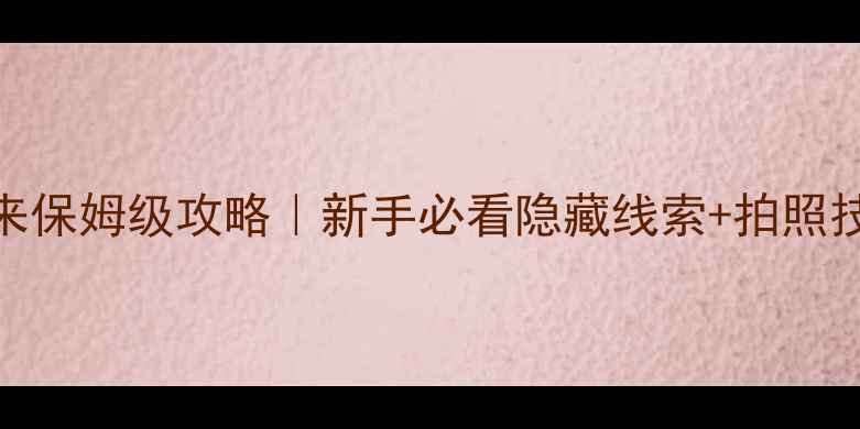 图片 密室逃脱大圣归来保姆级攻略｜新手必看隐藏线索+拍照技巧+通关时间表2