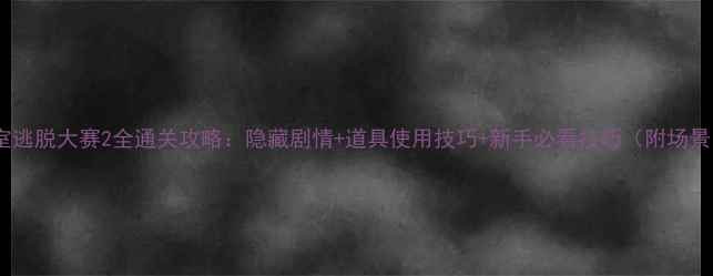 图片 密室逃脱大赛2全通关攻略：隐藏剧情+道具使用技巧+新手必看技巧（附场景）2