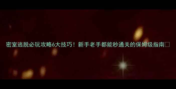 图片 密室逃脱必玩攻略6大技巧！新手老手都能秒通关的保姆级指南🔥