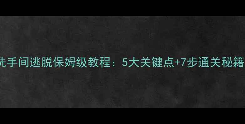 图片 密室逃脱必看酒店洗手间逃脱保姆级教程：5大关键点+7步通关秘籍（附实拍动线图）2