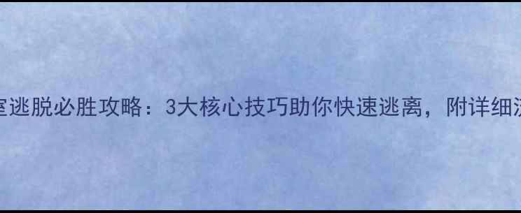 图片 密室逃脱必胜攻略：3大核心技巧助你快速逃离，附详细流程