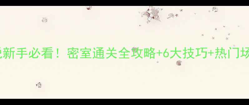 图片 密室逃脱新手必看！密室通关全攻略+6大技巧+热门场馆推荐1