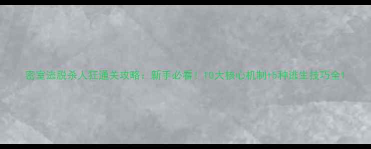 图片 密室逃脱杀人狂通关攻略：新手必看！10大核心机制+5种逃生技巧全1